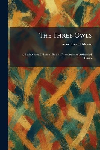 The Three Owls: A Book About Children's Books, Their Authors, Artists and Critics