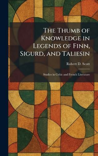 The Thumb of Knowledge in Legends of Finn, Sigurd, and Taliesin: Studies in Celtic and French Literature