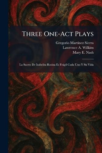 Three One-Act Plays: La Suerte De Isabelita Rosina Es Fràgil Cada Uno Y Su Vida