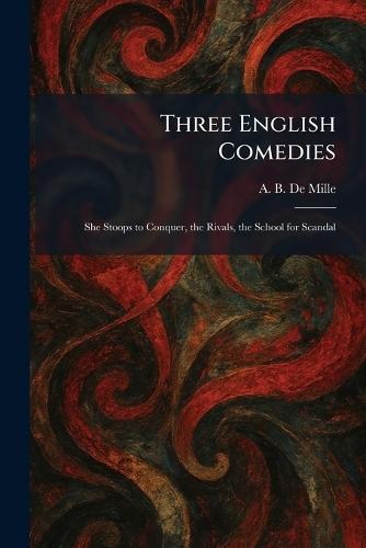 Three English Comedies: She Stoops to Conquer, the Rivals, the School for Scandal