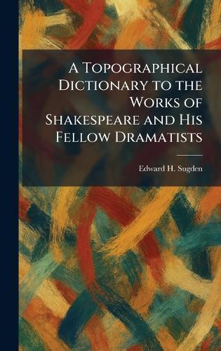 A Topographical Dictionary to the Works of Shakespeare and His Fellow Dramatists