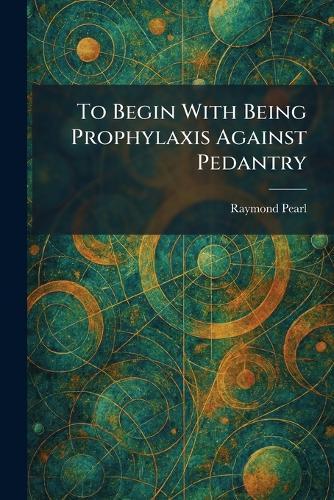 To Begin With Being Prophylaxis Against Pedantry