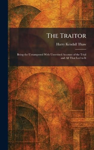 The Traitor: Being the Untampered With Unrevised Account of the Trial and All That Led to It