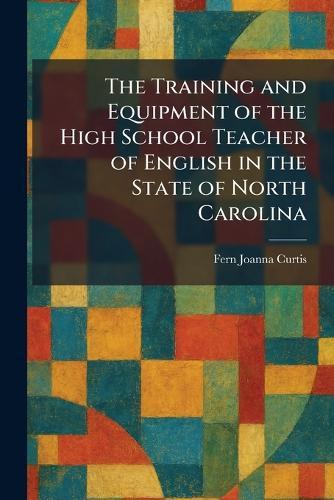 The Training and Equipment of the High School Teacher of English in the State of North Carolina