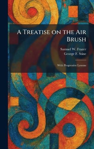 A Treatise on the Air Brush: With Progressive Lessons