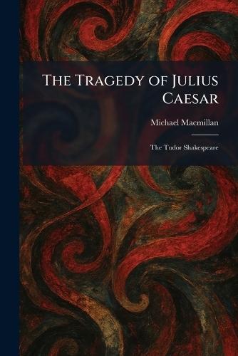 The Tragedy of Julius Caesar: The Tudor Shakespeare