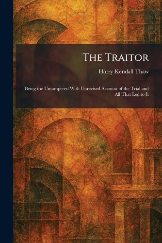 The Traitor: Being the Untampered With Unrevised Account of the Trial and All That Led to It