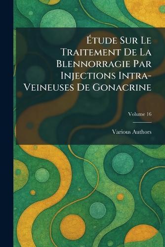 Ãtude Sur Le Traitement de la Blennorragie Par Injections Intra-Veineuses de Gonacrine