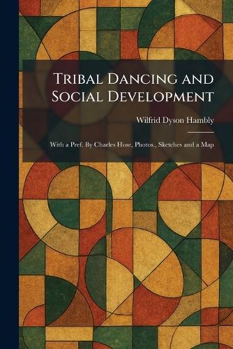 Tribal Dancing and Social Development: With a Pref. By Charles Hose, Photos., Sketches and a Map