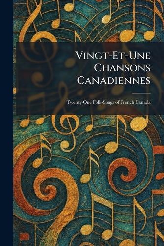Vingt-Et-Une Chansons Canadiennes: Twenty-One Folk-Songs of French Canada