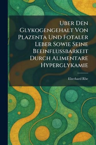 Uber den glykogengehalt von plazenta und fotaler leber sowie seine beeinflussbarkeit durch alimentare hyperglykamie