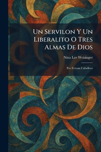 Un Servilon Y Un Liberalito O Tres Almas De Dios: Por Fernan Caballero