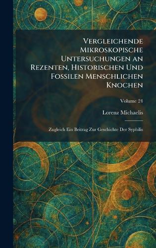 Vergleichende Mikroskopische Untersuchungen an Rezenten, Historischen Und Fossilen Menschlichen Knochen: Zugleich Ein Beitrag Zur Geschichte Der Syphilis