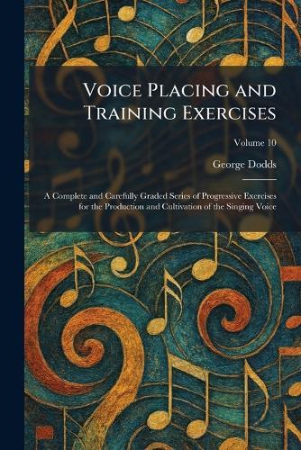 Voice Placing and Training Exercises: A Complete and Carefully Graded Series of Progressive Exercises for the Production and Cultivation of the Singing Voice