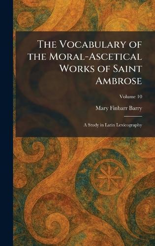 The Vocabulary of the Moral-Ascetical Works of Saint Ambrose: A Study in Latin Lexicography