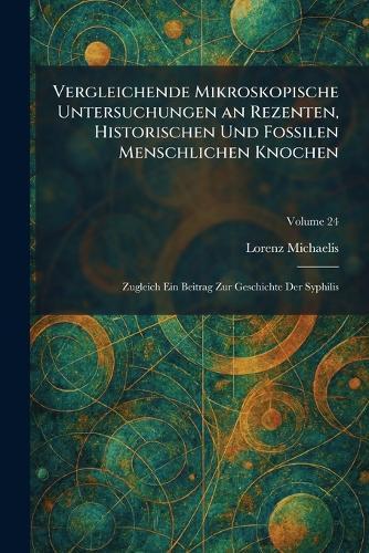 Vergleichende Mikroskopische Untersuchungen an Rezenten, Historischen Und Fossilen Menschlichen Knochen: Zugleich Ein Beitrag Zur Geschichte Der Syphilis