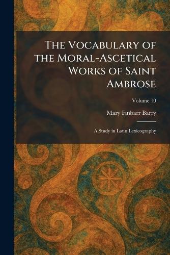 The Vocabulary of the Moral-Ascetical Works of Saint Ambrose: A Study in Latin Lexicography