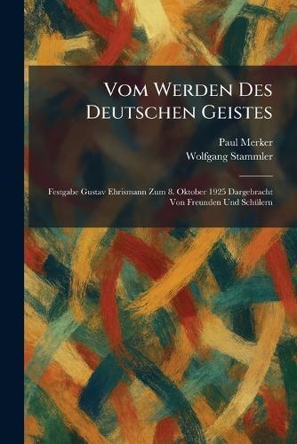 Vom Werden Des Deutschen Geistes: Festgabe Gustav Ehrismann Zum 8. Oktober 1925 Dargebracht Von Freunden Und SchÃ1/4lern