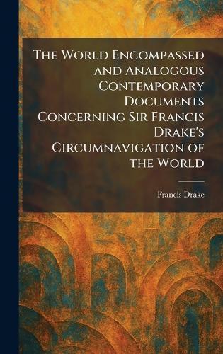 The World Encompassed and Analogous Contemporary Documents Concerning Sir Francis Drake's Circumnavigation of the World