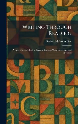 Writing Through Reading: A Suggestive Method of Writing English, With Directions and Exercises