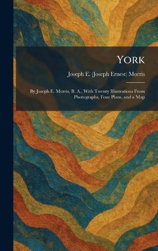 York: By Joseph E. Morris, B. A., With Twenty Illustrations From Photographs, Four Plans, and a Map