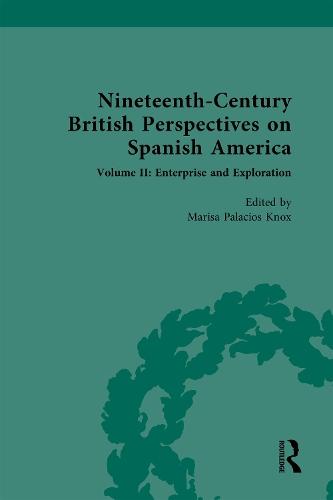 Nineteenth-Century British Perspectives on Spanish America: Volume II: Enterprise and Exploration
