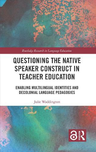 Questioning the Native Speaker Construct in Teacher Education: Enabling Multilingual Identities and Decolonial Language Pedagogies