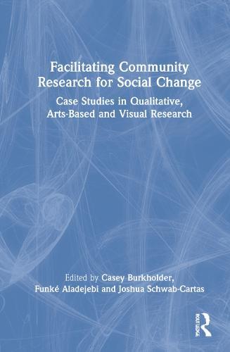 Facilitating Community Research for Social Change: Case Studies in Qualitative, Arts-Based and Visual Research