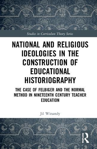National and Religious Ideologies in the Construction of Educational Historiography: The Case of Felbiger and the Normal Method in Nineteenth Century Teacher Education