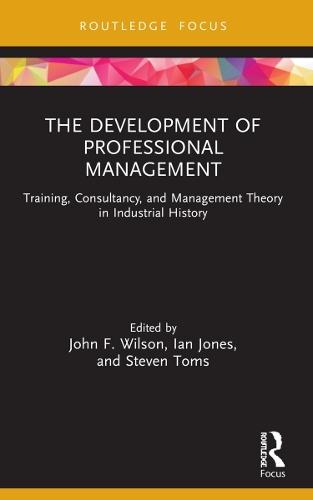 The Development of Professional Management: Training, Consultancy, and Management Theory in Industrial History