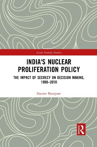 India's Nuclear Proliferation Policy: The Impact of Secrecy on Decision Making, 1980–2010