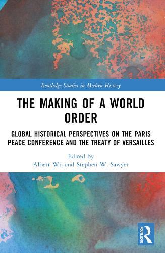 The Making of a World Order: Global Historical Perspectives on the Paris Peace Conference and the Treaty of Versailles