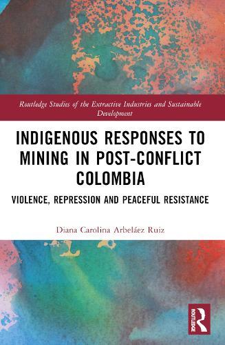 Indigenous Responses to Mining in Post-Conflict Colombia: Violence, Repression and Peaceful Resistance