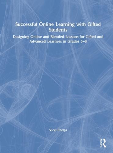 Successful Online Learning with Gifted Students: Designing Online and Blended Lessons for Gifted and Advanced Learners in Grades 5–8