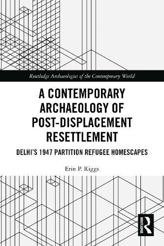 A Contemporary Archaeology of Post-Displacement Resettlement: Delhi’s 1947 Partition Refugee Homescapes