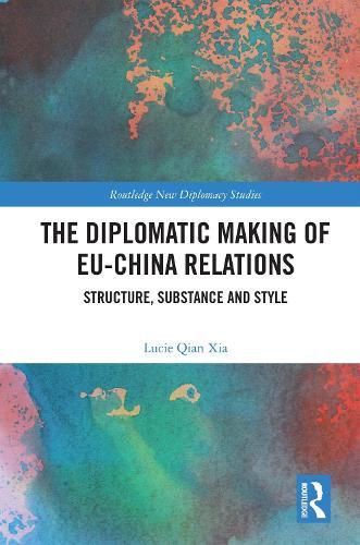 The Diplomatic Making of EU-China Relations: Structure, Substance and Style
