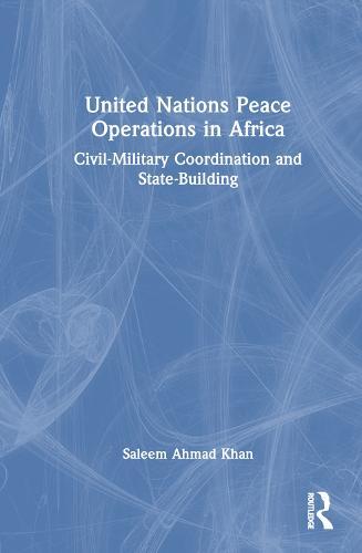 United Nations Peace Operations in Africa: Civil-Military Coordination and State-Building