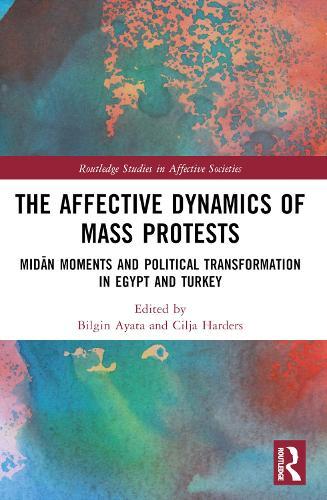 The Affective Dynamics of Mass Protests: Midān Moments and Political Transformation in Egypt and Turkey