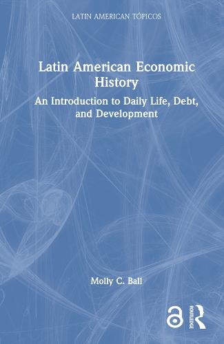 Latin American Economic History: An Introduction to Daily Life, Debt, and Development