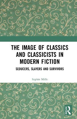The Image of Classics and Classicists in Modern Fiction: Seducers, Slayers and Survivors