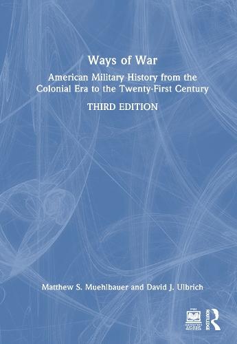 Ways of War: American Military History from the Colonial Era to the Twenty-First Century
