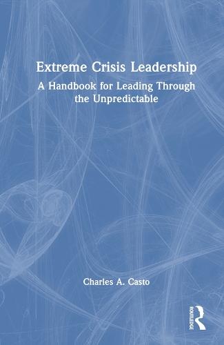 Extreme Crisis Leadership: A Handbook for Leading Through the Unpredictable