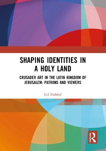 Shaping Identities in a Holy Land: Crusader Art in the Latin Kingdom of Jerusalem: Patrons and Viewers
