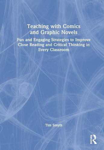 Teaching with Comics and Graphic Novels: Fun and Engaging Strategies to Improve Close Reading and Critical Thinking in Every Classroom