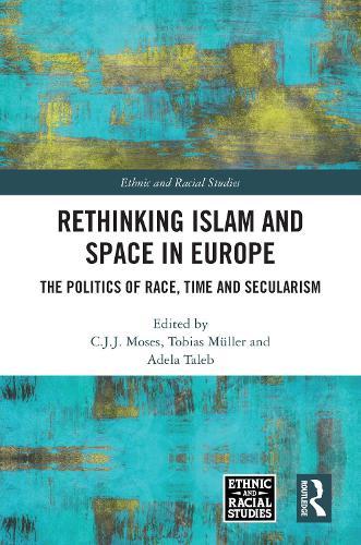Rethinking Islam and Space in Europe: The Politics of Race, Time and Secularism