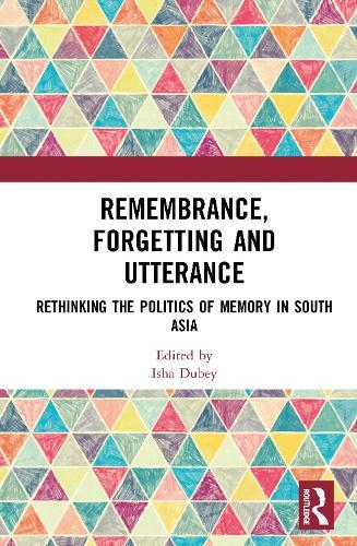 Remembrance, Forgetting and Utterance: Rethinking the Politics of Memory in South Asia