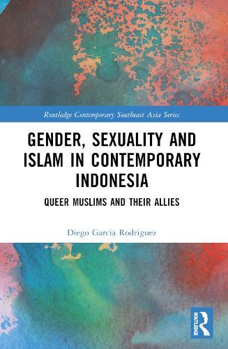 Gender, Sexuality and Islam in Contemporary Indonesia: Queer Muslims and their Allies