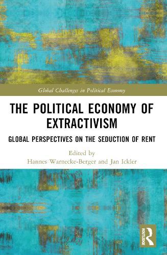 The Political Economy of Extractivism: Global Perspectives on the Seduction of Rent