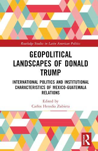 Geopolitical Landscapes of Donald Trump: International Politics and Institutional Characteristics of Mexico-Guatemala Relations
