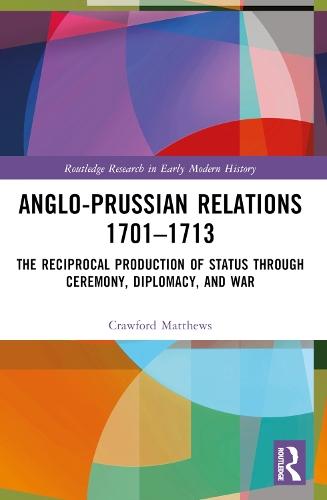 Anglo-Prussian Relations 1701–1713: The Reciprocal Production of Status through Ceremony, Diplomacy, and War